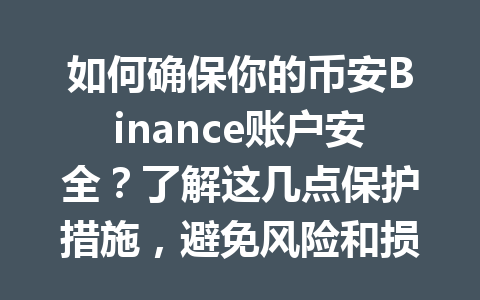 如何确保你的币安Binance账户安全？了解这几点保护措施，避免风险和损失！