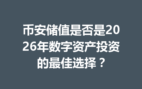 币安储值是否是2026年数字资产投资的最佳选择? 币安储值是否是2026年数字资产投资的最佳选择?