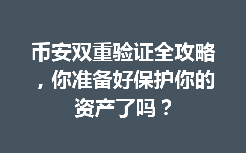 币安双重验证全攻略,你准备好保护你的资产了吗? 币安双重验证全攻略,你准备好保护你的资产了吗?