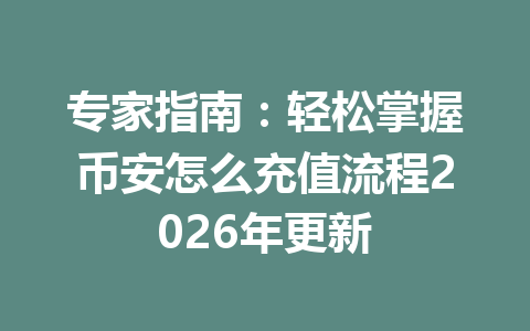 专家指南：轻松掌握币安怎么充值流程2026年更新
