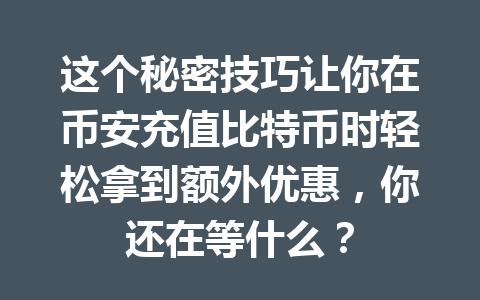 这个秘密技巧让你在币安充值比特币时轻松拿到额外优惠，你还在等什么？