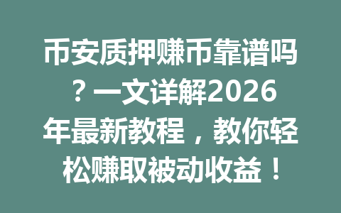 币安质押赚币靠谱吗?一文详解2026年最新教程,教你轻松赚取被动收益! 币安质押赚币靠谱吗?一文详解2026年最新教程,教你轻松赚取被动收益!