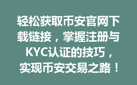轻松获取币安官网下载链接，掌握注册与KYC认证的技巧，实现币安交易之路！