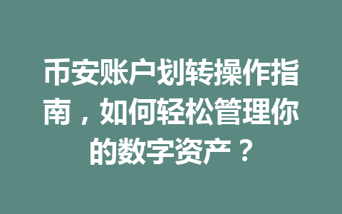 币安账户划转操作指南,如何轻松管理你的数字资产? 币安账户划转操作指南,如何轻松管理你的数字资产?