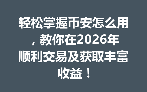轻松掌握币安怎么用,教你在2026年顺利交易及获取丰富收益! 轻松掌握币安怎么用,教你在2026年顺利交易及获取丰富收益!