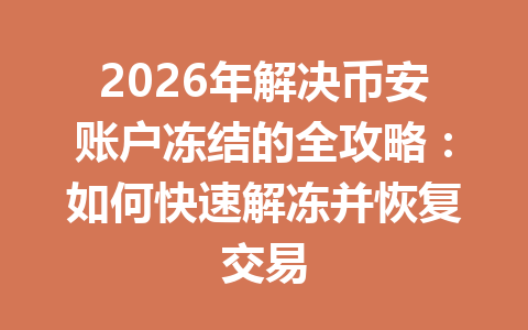 2026年解决币安账户冻结的全攻略：如何快速解冻并恢复交易
