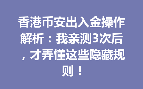 香港币安出入金操作解析：我亲测3次后，才弄懂这些隐藏规则！