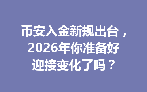 币安入金新规出台,2026年你准备好迎接变化了吗? 币安入金新规出台,2026年你准备好迎接变化了吗?