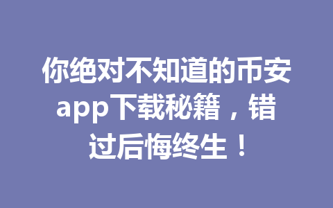 你绝对不知道的币安app下载秘籍，错过后悔终生！