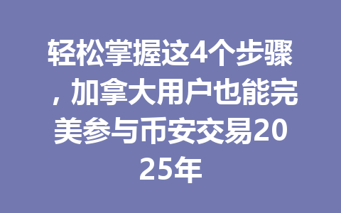 轻松掌握这4个步骤，加拿大用户也能完美参与币安交易2025年