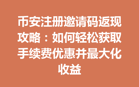 币安注册邀请码返现攻略:如何轻松获取手续费优惠并最大化收益 币安注册邀请码返现攻略:如何轻松获取手续费优惠并最大化收益