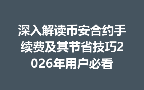 深入解读币安合约手续费及其节省技巧2026年用户必看