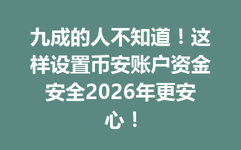 九成的人不知道!这样设置币安账户资金安全2026年更安心! 九成的人不知道!这样设置币安账户资金安全2026年更安心!