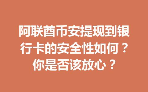 阿联酋币安提现到银行卡的安全性如何？你是否该放心？