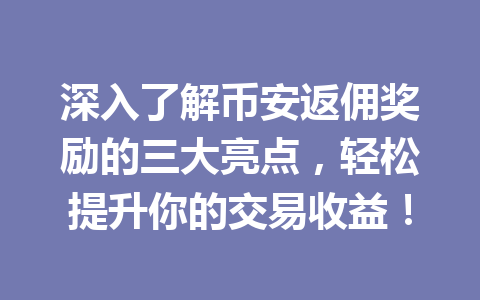 深入了解币安返佣奖励的三大亮点,轻松提升你的交易收益! 深入了解币安返佣奖励的三大亮点,轻松提升你的交易收益!