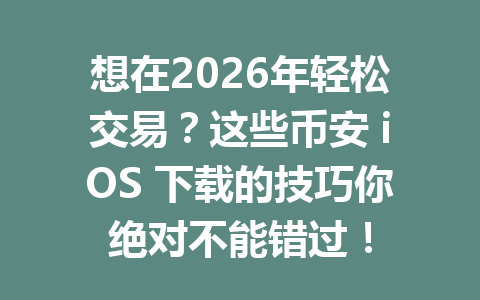 想在2026年轻松交易?这些币安 iOS 下载的技巧你绝对不能错过! 想在2026年轻松交易?这些币安 iOS 下载的技巧你绝对不能错过!
