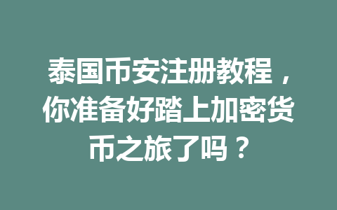 泰国币安注册教程,你准备好踏上加密货币之旅了吗? 泰国币安注册教程,你准备好踏上加密货币之旅了吗?