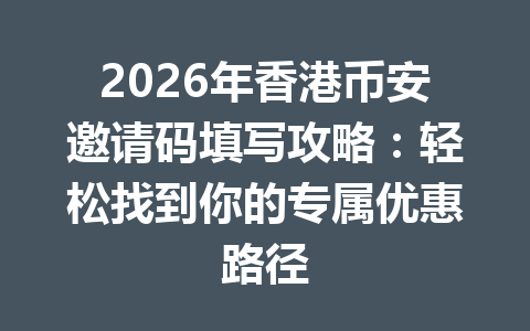 2026年香港币安邀请码填写攻略:轻松找到你的专属优惠路径 2026年香港币安邀请码填写攻略:轻松找到你的专属优惠路径