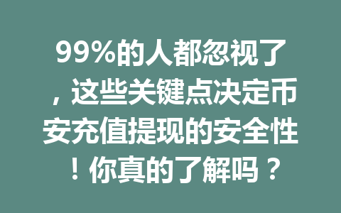99%的人都忽视了，这些关键点决定币安充值提现的安全性！你真的了解吗？