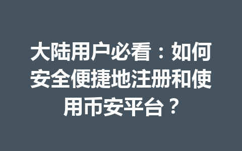大陆用户必看：如何安全便捷地注册和使用币安平台？