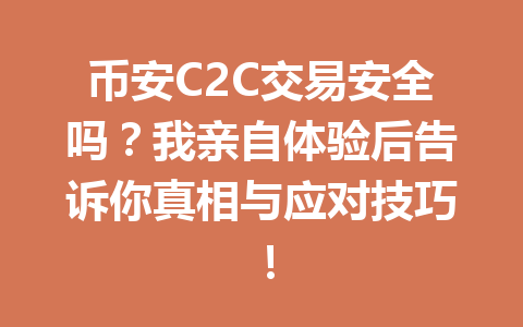 币安C2C交易安全吗？我亲自体验后告诉你真相与应对技巧！