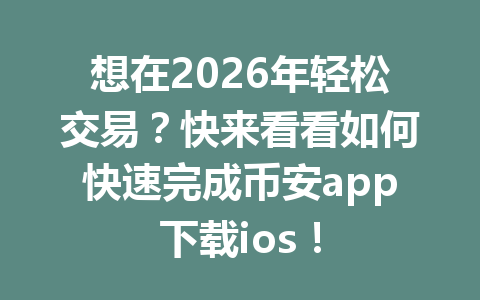 想在2026年轻松交易？快来看看如何快速完成币安app下载ios！
