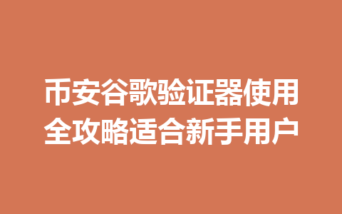 币安谷歌验证器使用全攻略适合新手用户