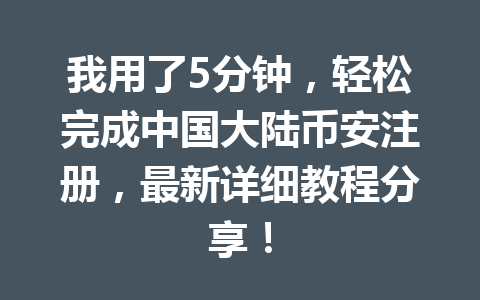 我用了5分钟，轻松完成中国大陆币安注册，最新详细教程分享！