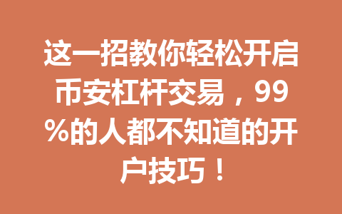 这一招教你轻松开启币安杠杆交易,99%的人都不知道的开户技巧! 这一招教你轻松开启币安杠杆交易,99%的人都不知道的开户技巧!