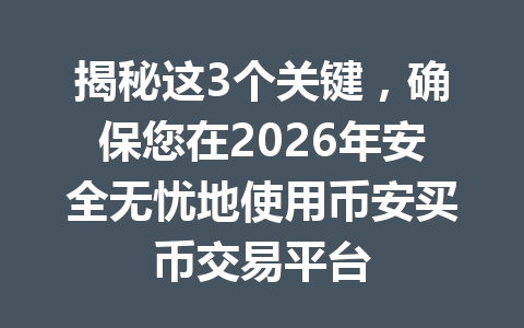 揭秘这3个关键,确保您在2026年安全无忧地使用币安买币交易平台 揭秘这3个关键,确保您在2026年安全无忧地使用币安买币交易平台