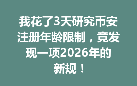 我花了3天研究币安注册年龄限制,竟发现一项2026年的新规! 我花了3天研究币安注册年龄限制,竟发现一项2026年的新规!