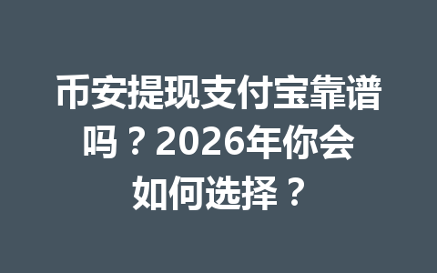 币安提现支付宝靠谱吗?2026年你会如何选择? 币安提现支付宝靠谱吗?2026年你会如何选择?
