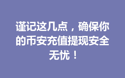 谨记这几点，确保你的币安充值提现安全无忧！
