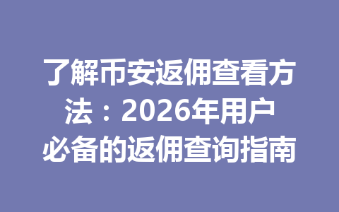 了解币安返佣查看方法：2026年用户必备的返佣查询指南