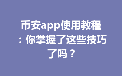 币安app使用教程：你掌握了这些技巧了吗？
