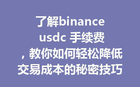 了解binance usdc 手续费，教你如何轻松降低交易成本的秘密技巧