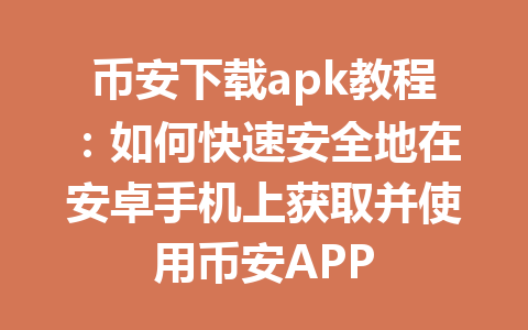 币安下载apk教程：如何快速安全地在安卓手机上获取并使用币安APP