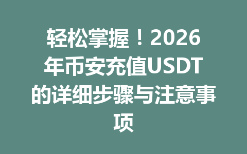 轻松掌握！2026年币安充值USDT的详细步骤与注意事项