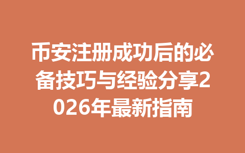 币安注册成功后的必备技巧与经验分享2026年最新指南 币安注册成功后的必备技巧与经验分享2026年最新指南