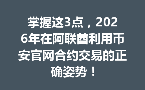 掌握这3点，2026年在阿联酋利用币安官网合约交易的正确姿势！