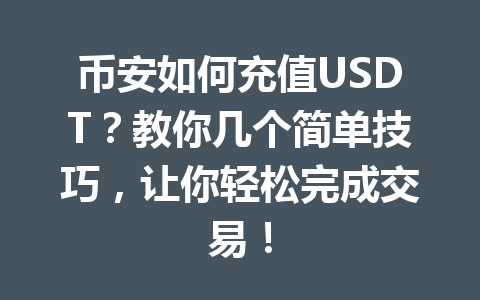 币安如何充值USDT?教你几个简单技巧,让你轻松完成交易! 币安如何充值USDT?教你几个简单技巧,让你轻松完成交易!