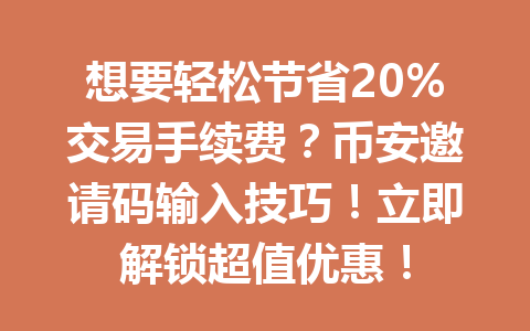 想要轻松节省20%交易手续费？币安邀请码输入技巧！立即解锁超值优惠！