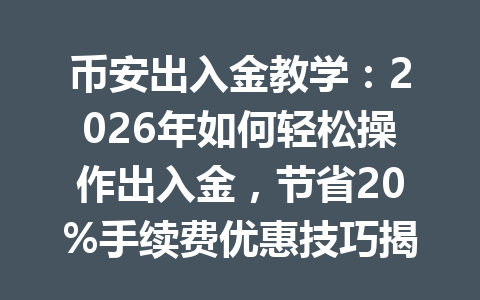 币安出入金教学:2026年如何轻松操作出入金,节省20%手续费优惠技巧揭秘 币安出入金教学:2026年如何轻松操作出入金,节省20%手续费优惠技巧揭秘