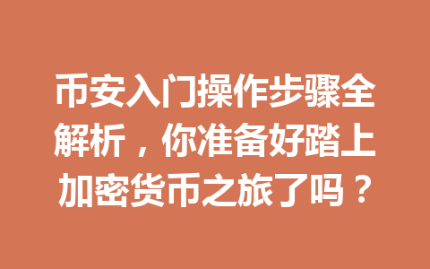 币安入门操作步骤全解析,你准备好踏上加密货币之旅了吗? 币安入门操作步骤全解析,你准备好踏上加密货币之旅了吗?
