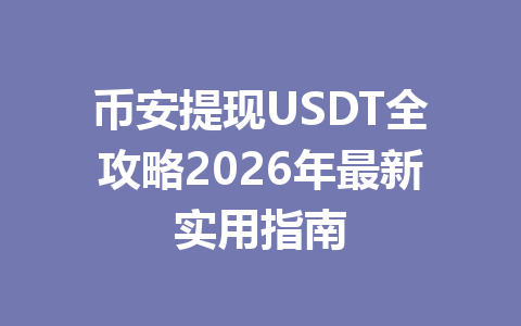 币安提现USDT全攻略2026年最新实用指南 币安提现USDT全攻略2026年最新实用指南