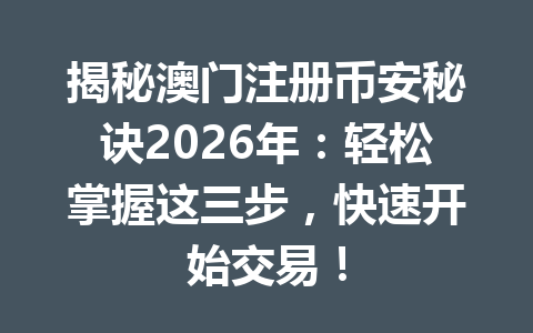 揭秘澳门注册币安秘诀2026年：轻松掌握这三步，快速开始交易！