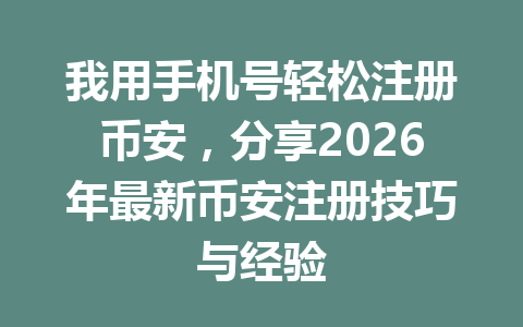 我用手机号轻松注册币安,分享2026年最新币安注册技巧与经验 我用手机号轻松注册币安,分享2026年最新币安注册技巧与经验