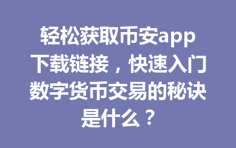 轻松获取币安app下载链接,快速入门数字货币交易的秘诀是什么? 轻松获取币安app下载链接,快速入门数字货币交易的秘诀是什么?