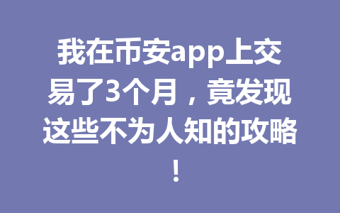 我在币安app上交易了3个月,竟发现这些不为人知的攻略! 我在币安app上交易了3个月,竟发现这些不为人知的攻略!