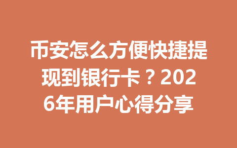 币安怎么方便快捷提现到银行卡？2026年用户心得分享
